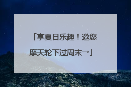 享夏日乐趣！邀您摩天轮下过周末→