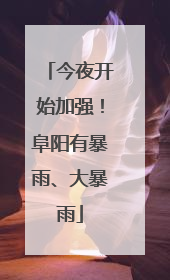 今夜开始加强！阜阳有暴雨、大暴雨