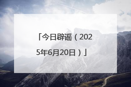 今日辟谣（2025年6月20日）