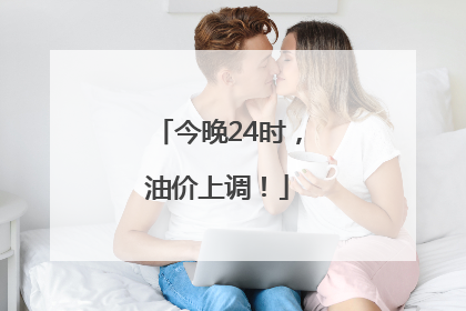 今晚24时，油价上调！