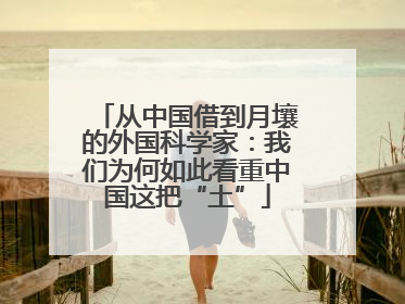 从中国借到月壤的外国科学家：我们为何如此看重中国这把“土”