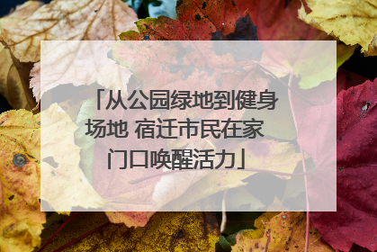 从公园绿地到健身场地 宿迁市民在家门口唤醒活力
