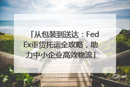 从包装到送达：FedEx重货托运全攻略，助力中小企业高效物流