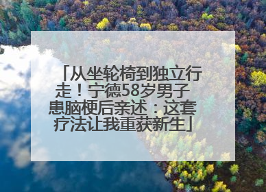 从坐轮椅到独立行走！宁德58岁男子患脑梗后亲述：这套疗法让我重获新生