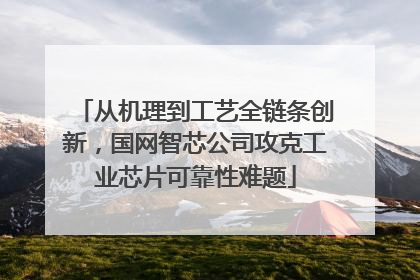 从机理到工艺全链条创新，国网智芯公司攻克工业芯片可靠性难题