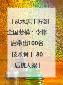 从水泥工匠到全国劳模：李修启带出100名技术骨干 80后挑大梁