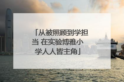 从被照顾到学担当 在实验博雅小学人人皆主角