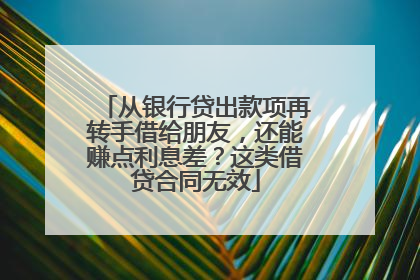 从银行贷出款项再转手借给朋友，还能赚点利息差？这类借贷合同无效