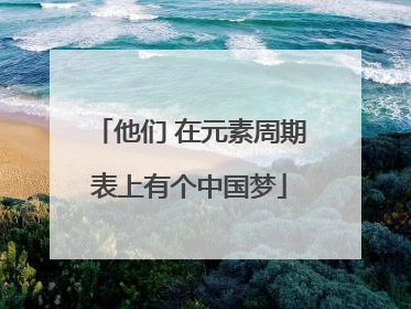 他们 在元素周期表上有个中国梦