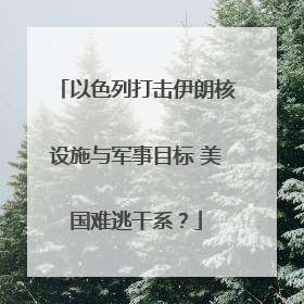 以色列打击伊朗核设施与军事目标 美国难逃干系？