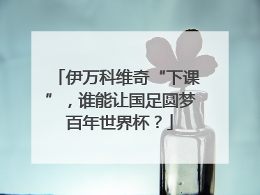 伊万科维奇“下课”，谁能让国足圆梦百年世界杯？