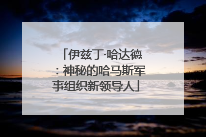 伊兹丁·哈达德：神秘的哈马斯军事组织新领导人