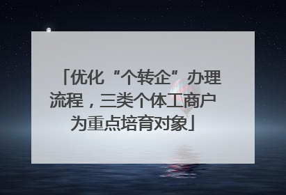 优化“个转企”办理流程，三类个体工商户为重点培育对象