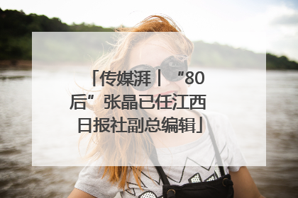 传媒湃︱“80后”张晶已任江西日报社副总编辑