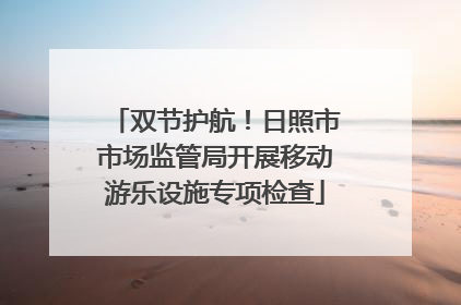 双节护航！日照市市场监管局开展移动游乐设施专项检查