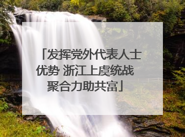 发挥党外代表人士优势 浙江上虞统战聚合力助共富