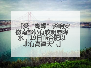 受“蝴蝶”影响安徽南部仍有较明显降水，19日前合肥以北有高温天气