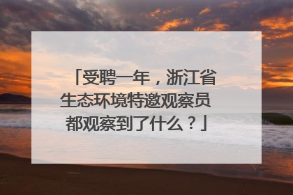 受聘一年，浙江省生态环境特邀观察员都观察到了什么？