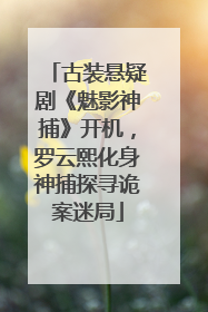 古装悬疑剧《魅影神捕》开机，罗云熙化身神捕探寻诡案迷局