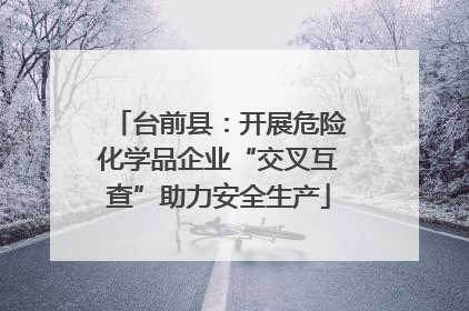 台前县：开展危险化学品企业“交叉互查”助力安全生产