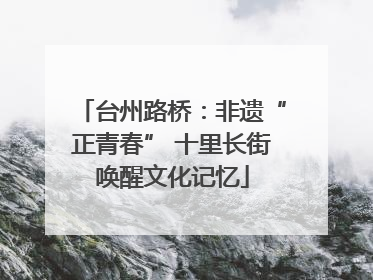 台州路桥：非遗“正青春” 十里长街唤醒文化记忆