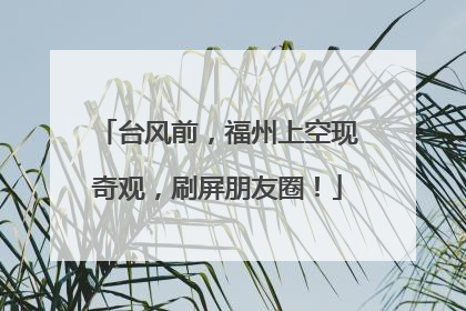 台风前，福州上空现奇观，刷屏朋友圈！