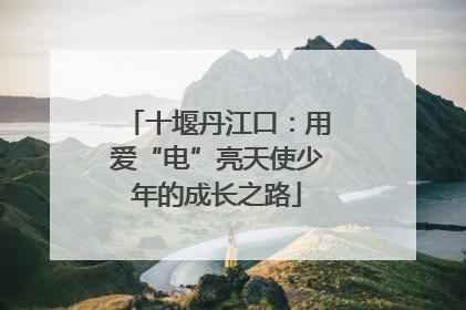 十堰丹江口：用爱“电”亮天使少年的成长之路