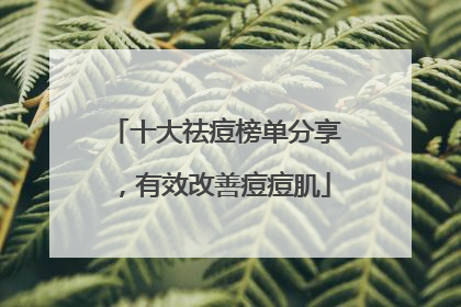 十大祛痘榜单分享，有效改善痘痘肌