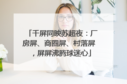 千屏同映苏超夜：厂房屏、商圈屏、村落屏，屏屏沸腾球迷心
