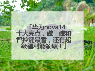华为nova14十大亮点，碰一碰和智控键最香，还有超级福利能领取！
