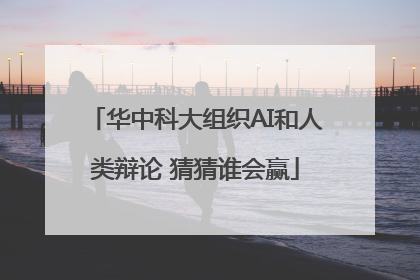 华中科大组织AI和人类辩论 猜猜谁会赢