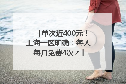 单次近400元！上海一区明确：每人每月免费4次↗