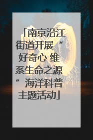 南京沿江街道开展“好奇心 维系生命之源”海洋科普主题活动