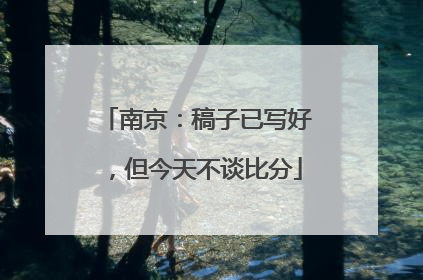 南京：稿子已写好，但今天不谈比分