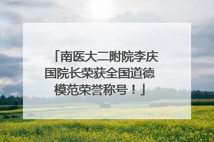 南医大二附院李庆国院长荣获全国道德模范荣誉称号！