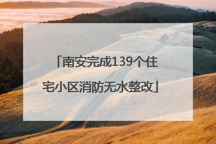南安完成139个住宅小区消防无水整改