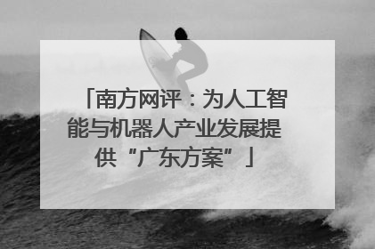 南方网评：为人工智能与机器人产业发展提供“广东方案”