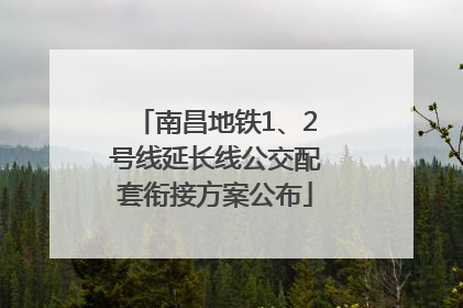 南昌地铁1、2号线延长线公交配套衔接方案公布