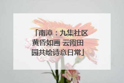 南漳：九集社区黄昏如画 云霞田园共绘诗意日常