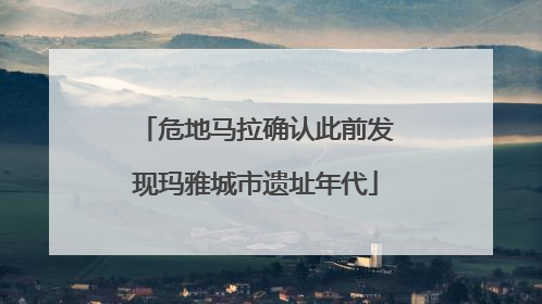 危地马拉确认此前发现玛雅城市遗址年代