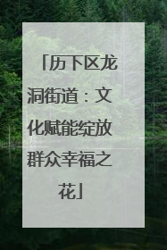 历下区龙洞街道：文化赋能绽放群众幸福之花