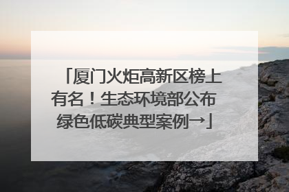 厦门火炬高新区榜上有名！生态环境部公布绿色低碳典型案例→