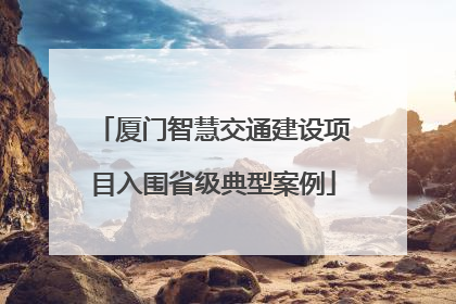 厦门智慧交通建设项目入围省级典型案例