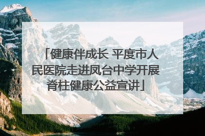 健康伴成长 平度市人民医院走进凤台中学开展脊柱健康公益宣讲