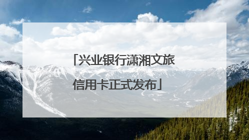 兴业银行潇湘文旅信用卡正式发布