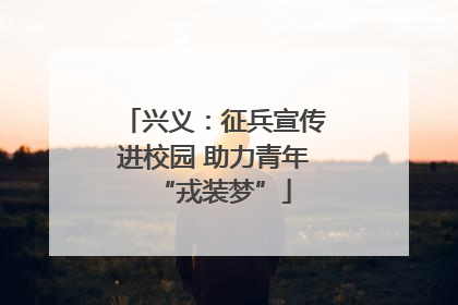 兴义：征兵宣传进校园 助力青年“戎装梦”