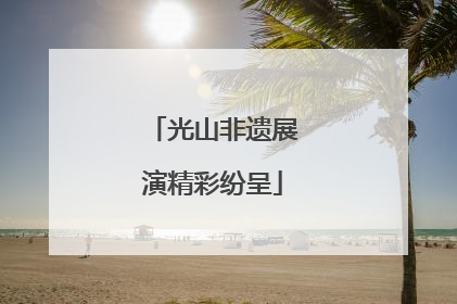 光山非遗展演精彩纷呈