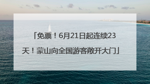 免票!6月21日起连续23天!蒙山向全国游客敞开大门