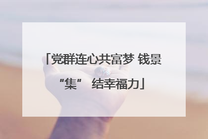 党群连心共富梦 钱景 “集” 结幸福力