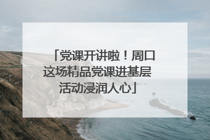 党课开讲啦！周口这场精品党课进基层活动浸润人心